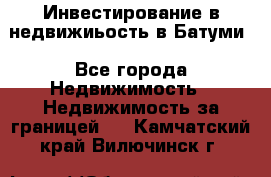 Инвестирование в недвижиьость в Батуми - Все города Недвижимость » Недвижимость за границей   . Камчатский край,Вилючинск г.